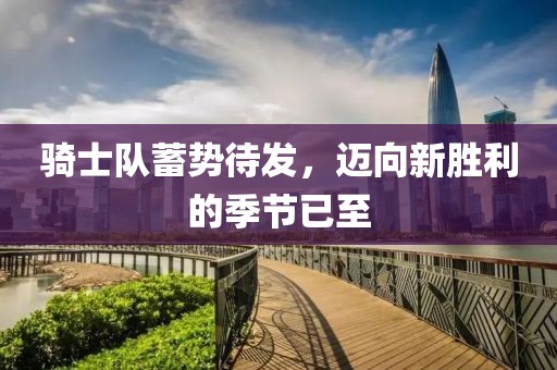 騎士隊(duì)蓄勢(shì)待發(fā)，邁向新勝利的季節(jié)已至