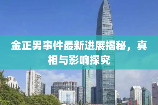 金正男事件最新進(jìn)展揭秘，真相與影響探究