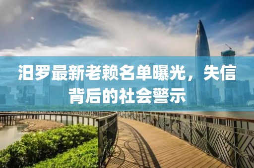 汨羅最新老賴名單曝光，失信背后的社會警示