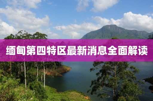 緬甸第四特區(qū)最新消息全面解讀