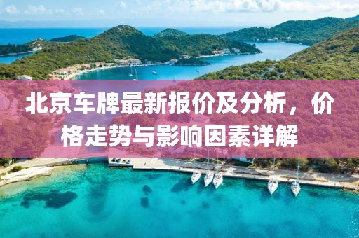 北京車牌最新報(bào)價(jià)及分析，價(jià)格走勢(shì)與影響因素詳解