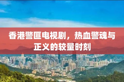 香港警匪電視劇，熱血警魂與正義的較量時(shí)刻