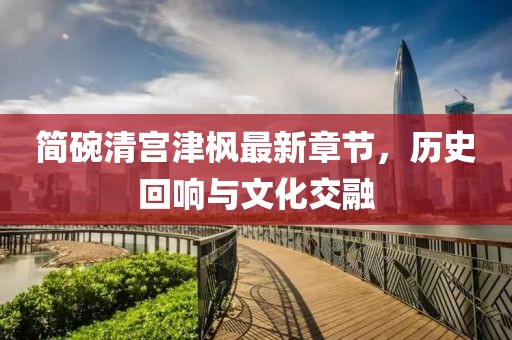 簡碗清宮津楓最新章節(jié)，歷史回響與文化交融