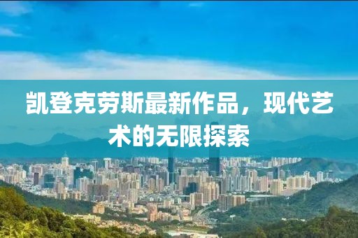 凱登克勞斯最新作品，現(xiàn)代藝術(shù)的無(wú)限探索
