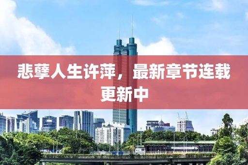 悲孽人生許萍，最新章節(jié)連載更新中