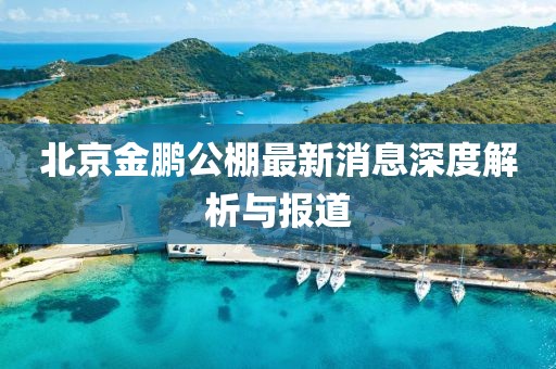 北京金鵬公棚最新消息深度解析與報(bào)道