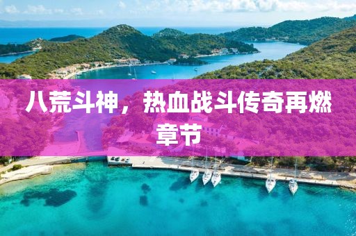 八荒斗神，熱血戰(zhàn)斗傳奇再燃章節(jié)