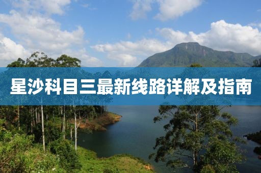 星沙科目三最新線路詳解及指南