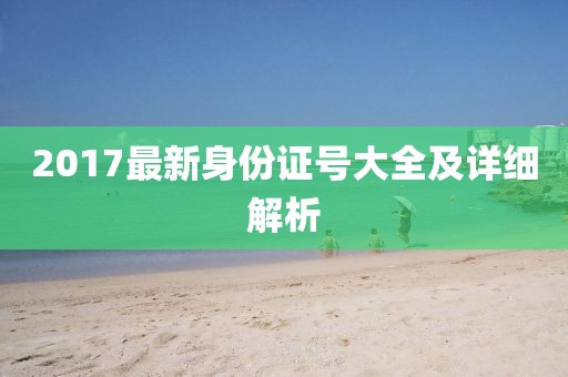 2017最新身份證號大全及詳細(xì)解析