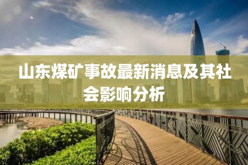 山東煤礦事故最新消息及其社會影響分析