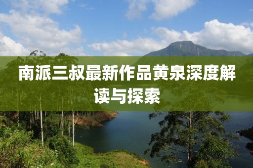 南派三叔最新作品黃泉深度解讀與探索