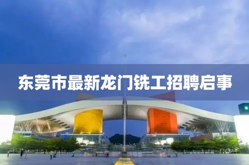 東莞市最新龍門銑工招聘啟事