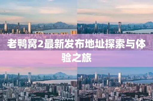 老鴨窩2最新發(fā)布地址探索與體驗(yàn)之旅