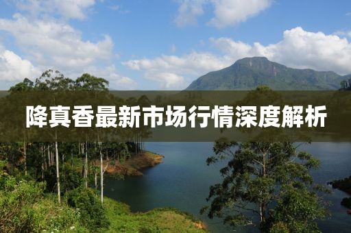 降真香最新市場行情深度解析