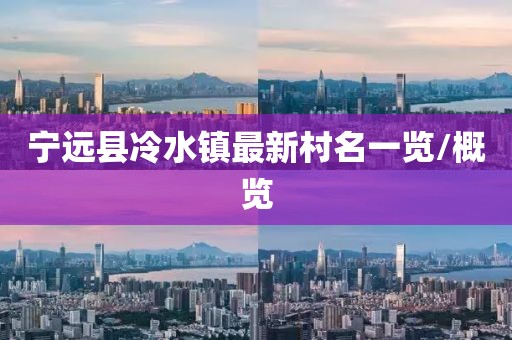 寧遠(yuǎn)縣冷水鎮(zhèn)最新村名一覽/概覽