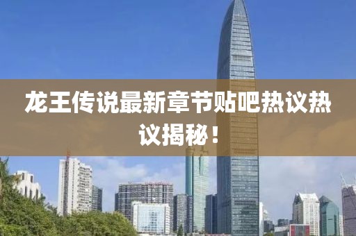 龍王傳說最新章節(jié)貼吧熱議熱議揭秘！