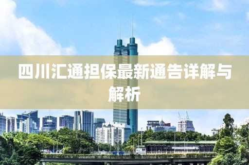 四川匯通擔(dān)保最新通告詳解與解析
