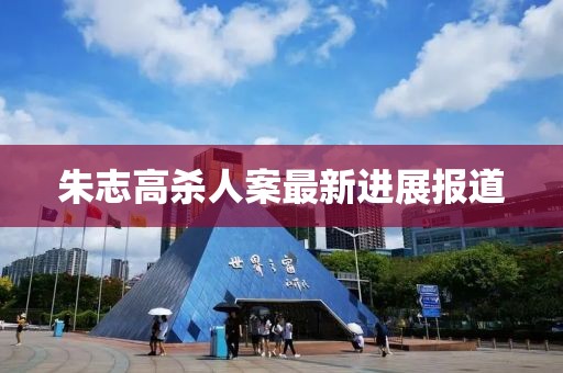 朱志高殺人案最新進(jìn)展報(bào)道