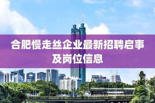 合肥慢走絲企業(yè)最新招聘啟事及崗位信息