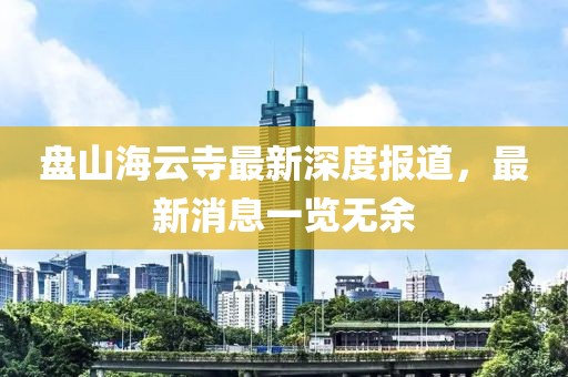 盤山海云寺最新深度報道，最新消息一覽無余