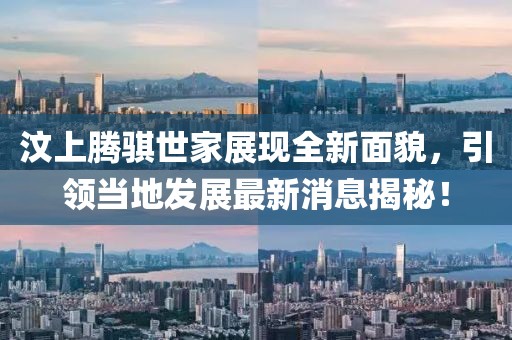 汶上騰騏世家展現(xiàn)全新面貌，引領(lǐng)當(dāng)?shù)匕l(fā)展最新消息揭秘！
