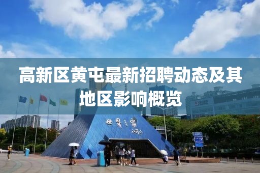 高新區(qū)黃屯最新招聘動(dòng)態(tài)及其地區(qū)影響概覽