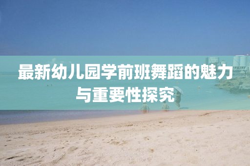 最新幼兒園學前班舞蹈的魅力與重要性探究