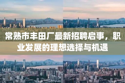 常熟市豐田廠最新招聘啟事，職業(yè)發(fā)展的理想選擇與機(jī)遇