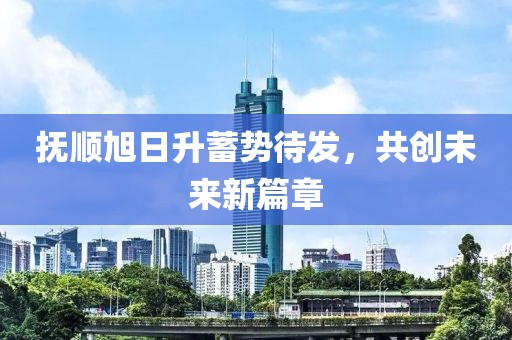 撫順旭日升蓄勢(shì)待發(fā)，共創(chuàng)未來(lái)新篇章