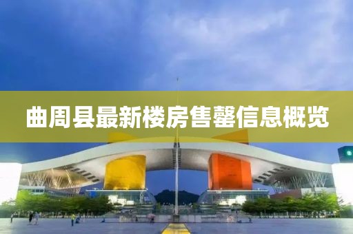曲周縣最新樓房售罄信息概覽