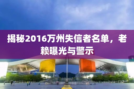 揭秘2016萬(wàn)州失信者名單，老賴曝光與警示