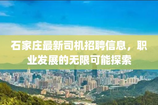 石家莊最新司機(jī)招聘信息，職業(yè)發(fā)展的無(wú)限可能探索
