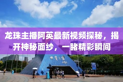 龍珠主播阿英最新視頻探秘，揭開神秘面紗，一睹精彩瞬間