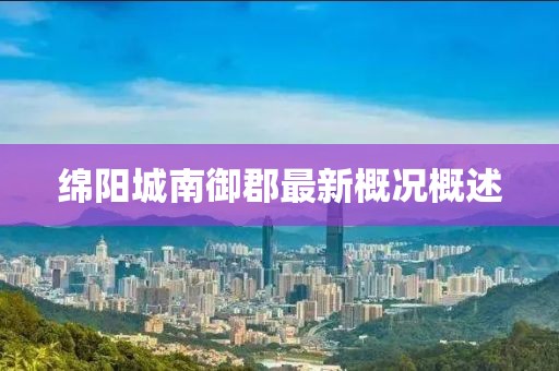 綿陽城南御郡最新概況概述