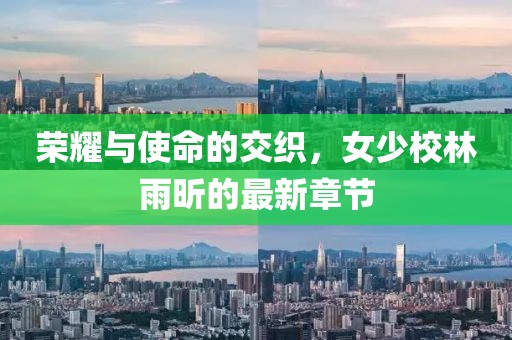 榮耀與使命的交織，女少校林雨昕的最新章節(jié)