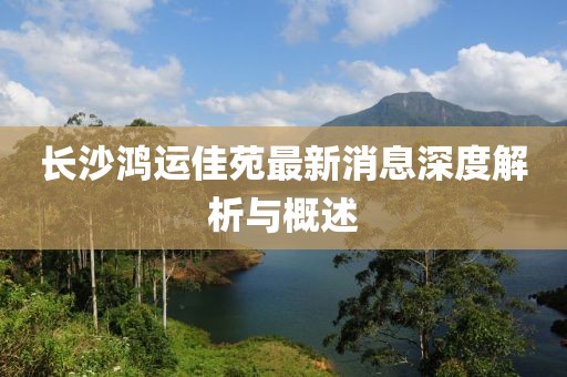 長(zhǎng)沙鴻運(yùn)佳苑最新消息深度解析與概述