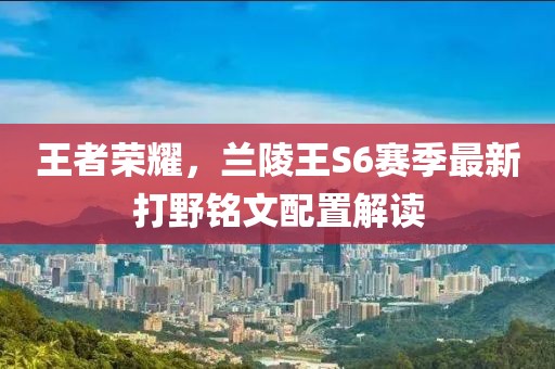 王者榮耀，蘭陵王S6賽季最新打野銘文配置解讀