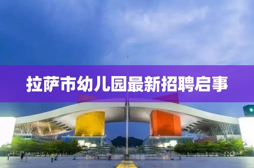 拉薩市幼兒園最新招聘啟事