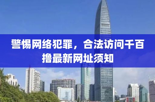 警惕網(wǎng)絡犯罪，合法訪問千百擼最新網(wǎng)址須知