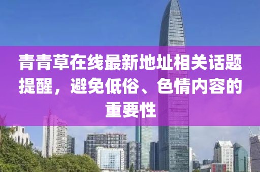 青青草在線最新地址相關(guān)話題提醒，避免低俗、色情內(nèi)容的重要性