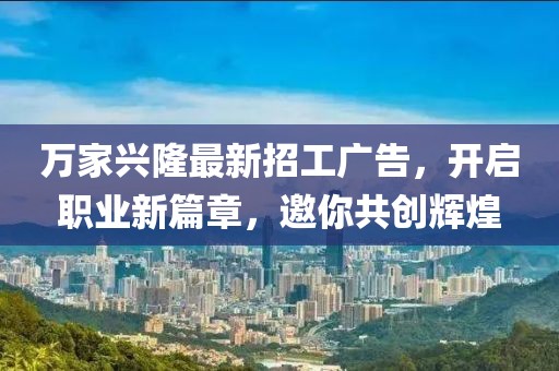 萬家興隆最新招工廣告，開啟職業(yè)新篇章，邀你共創(chuàng)輝煌