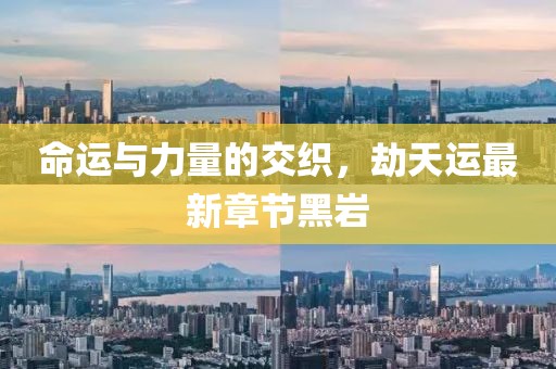 命運(yùn)與力量的交織，劫天運(yùn)最新章節(jié)黑巖