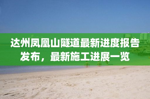 達(dá)州鳳凰山隧道最新進(jìn)度報(bào)告發(fā)布，最新施工進(jìn)展一覽