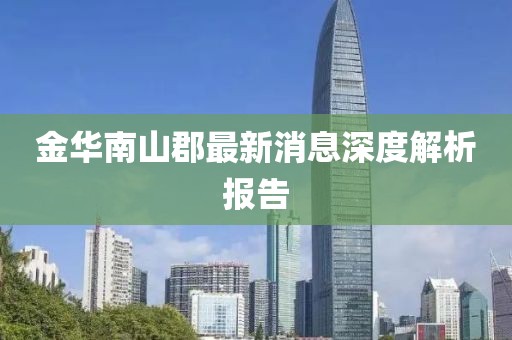 金華南山郡最新消息深度解析報告