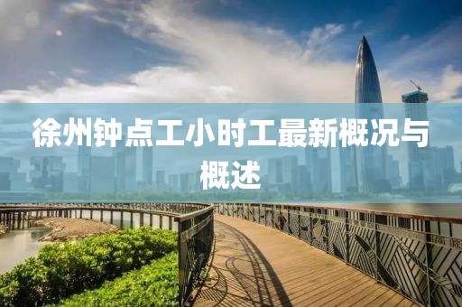 徐州鐘點工小時工最新概況與概述