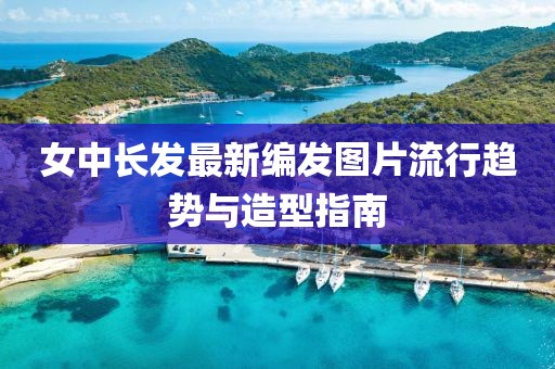 女中長發(fā)最新編發(fā)圖片流行趨勢(shì)與造型指南