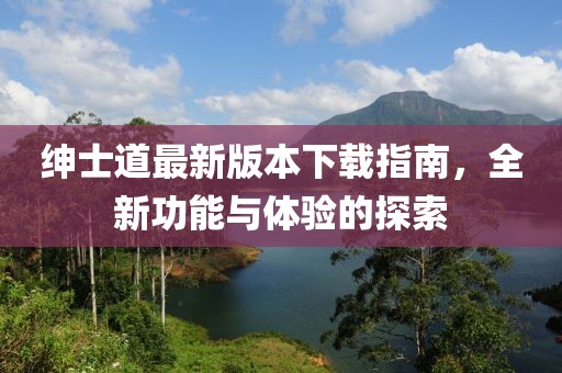 紳士道最新版本下載指南，全新功能與體驗的探索