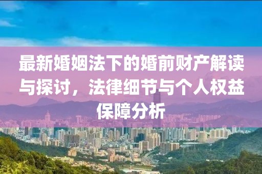 最新婚姻法下的婚前財產(chǎn)解讀與探討，法律細節(jié)與個人權益保障分析