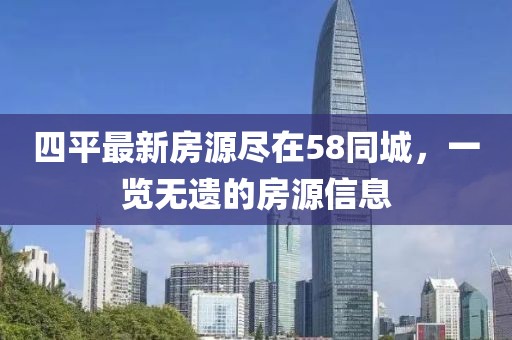 四平最新房源盡在58同城，一覽無遺的房源信息