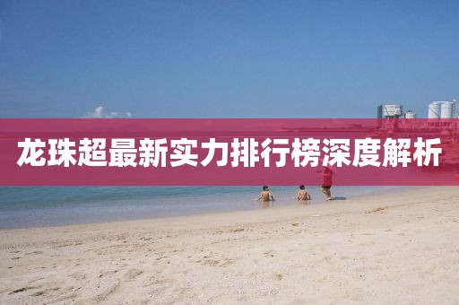 龍珠超最新實(shí)力排行榜深度解析